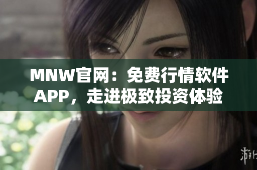 MNW官网：免费行情软件APP，走进极致投资体验
