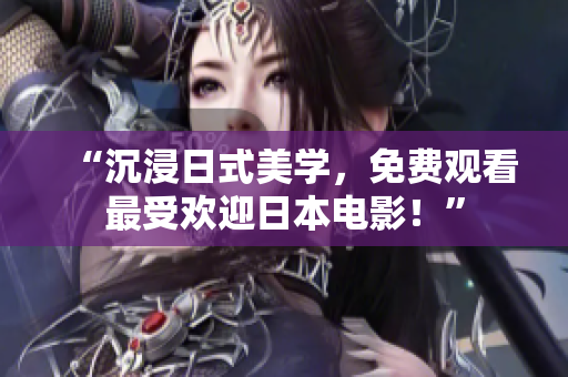“沉浸日式美学，免费观看最受欢迎日本电影！”