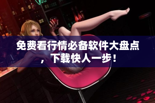 免费看行情必备软件大盘点，下载快人一步！