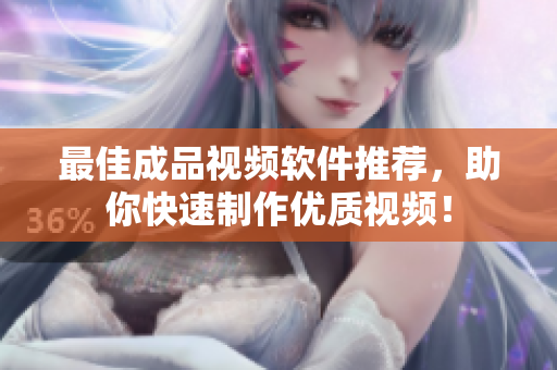 最佳成品视频软件推荐，助你快速制作优质视频！