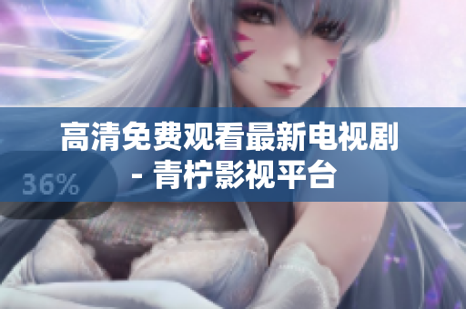 高清免费观看最新电视剧 - 青柠影视平台