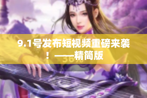 9.1号发布短视频重磅来袭！——精简版