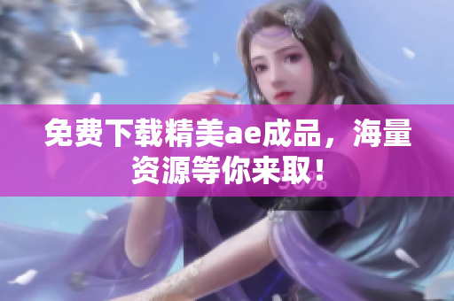 免费下载精美ae成品，海量资源等你来取！