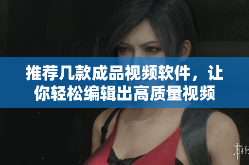 推荐几款成品视频软件，让你轻松编辑出高质量视频