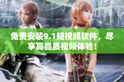 免费安装9.1短视频软件，尽享高品质视频体验！