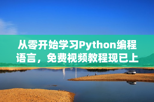 从零开始学习Python编程语言，免费视频教程现已上线！