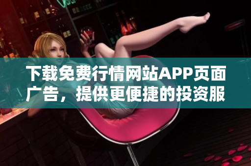 下载免费行情网站APP页面广告，提供更便捷的投资服务