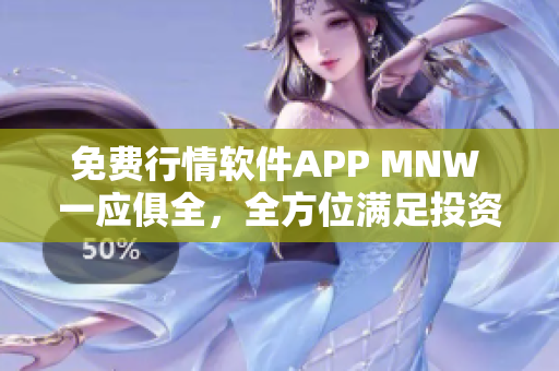 免费行情软件APP MNW 一应俱全，全方位满足投资者需求
