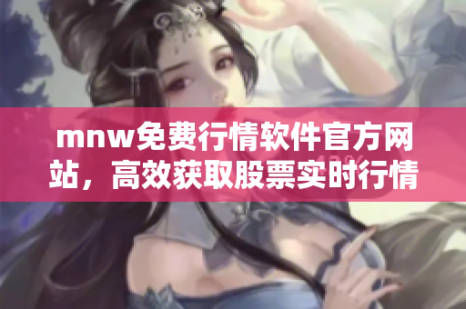 mnw免费行情软件官方网站，高效获取股票实时行情