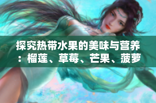 探究热带水果的美味与营养：榴莲、草莓、芒果、菠萝、香蕉