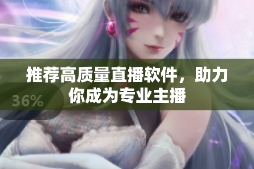推荐高质量直播软件，助力你成为专业主播