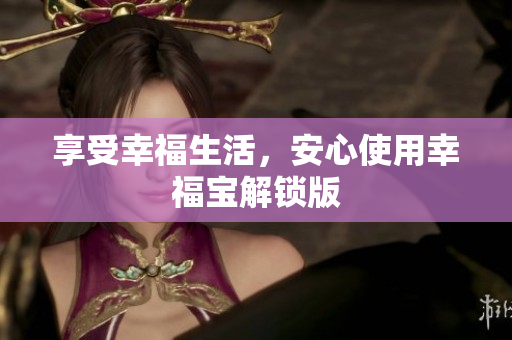 享受幸福生活，安心使用幸福宝解锁版