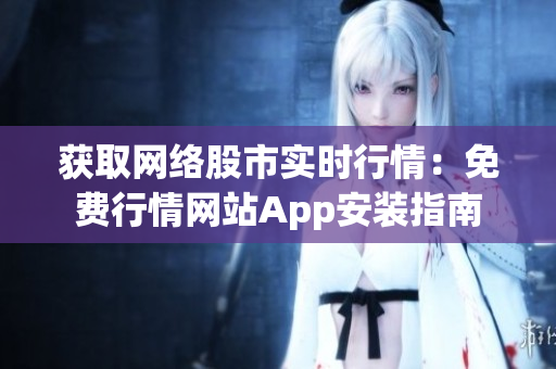 获取网络股市实时行情：免费行情网站App安装指南