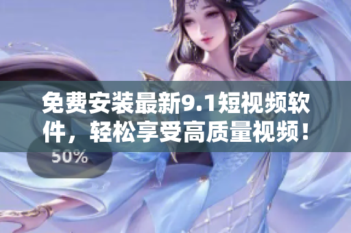 免费安装最新9.1短视频软件，轻松享受高质量视频！