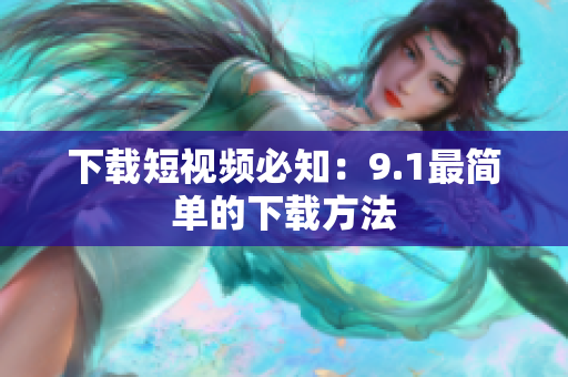 下载短视频必知：9.1最简单的下载方法