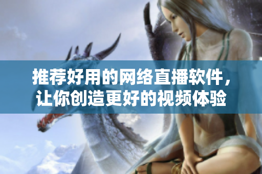 推荐好用的网络直播软件，让你创造更好的视频体验