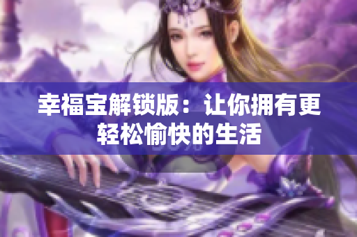 幸福宝解锁版：让你拥有更轻松愉快的生活