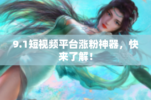9.1短视频平台涨粉神器，快来了解！