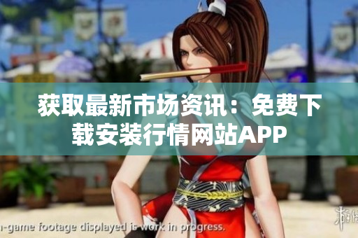 获取最新市场资讯：免费下载安装行情网站APP