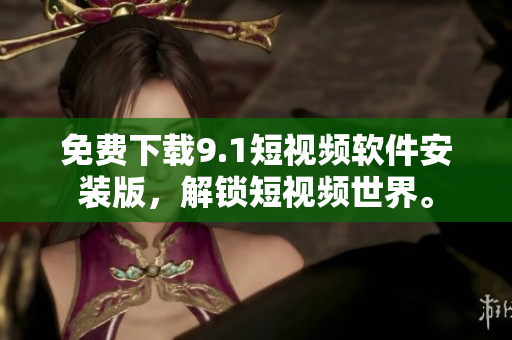免费下载9.1短视频软件安装版，解锁短视频世界。