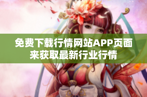 免费下载行情网站APP页面来获取最新行业行情