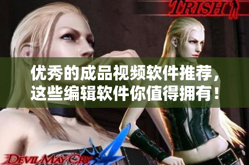 优秀的成品视频软件推荐，这些编辑软件你值得拥有！