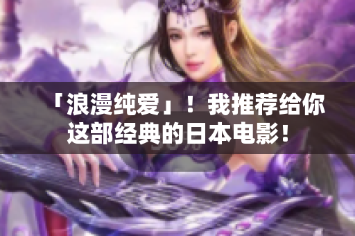「浪漫纯爱」！我推荐给你这部经典的日本电影！
