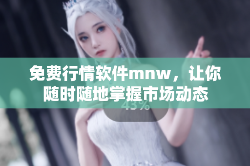 免费行情软件mnw，让你随时随地掌握市场动态