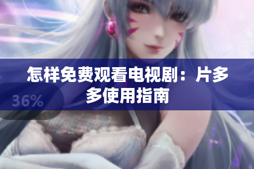 怎样免费观看电视剧：片多多使用指南