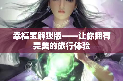 幸福宝解锁版——让你拥有完美的旅行体验