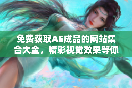免费获取AE成品的网站集合大全，精彩视觉效果等你体验！