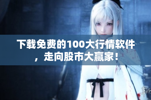 下载免费的100大行情软件，走向股市大赢家！