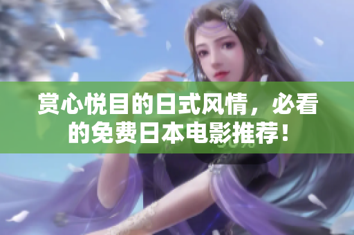 赏心悦目的日式风情，必看的免费日本电影推荐！
