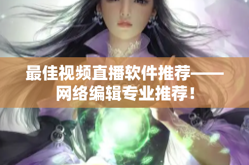 最佳视频直播软件推荐——网络编辑专业推荐！