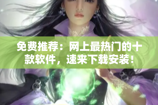 免费推荐：网上最热门的十款软件，速来下载安装！