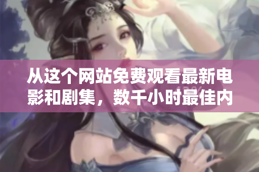 从这个网站免费观看最新电影和剧集，数千小时最佳内容等你来！