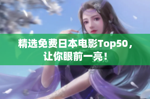 精选免费日本电影Top50，让你眼前一亮！