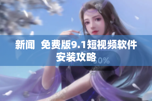 新闻  免费版9.1短视频软件安装攻略