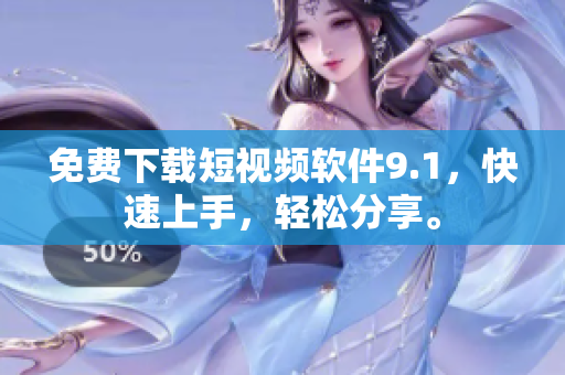 免费下载短视频软件9.1，快速上手，轻松分享。
