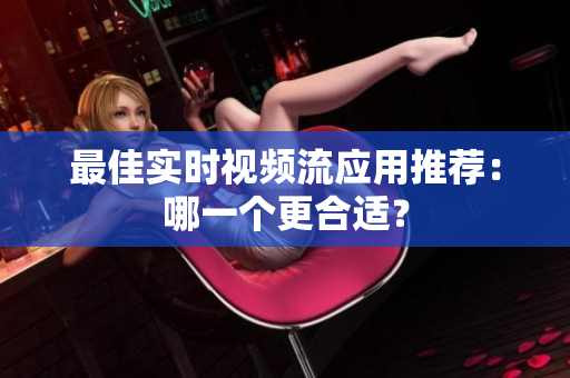 最佳实时视频流应用推荐：哪一个更合适？