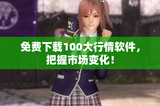 免费下载100大行情软件，把握市场变化！