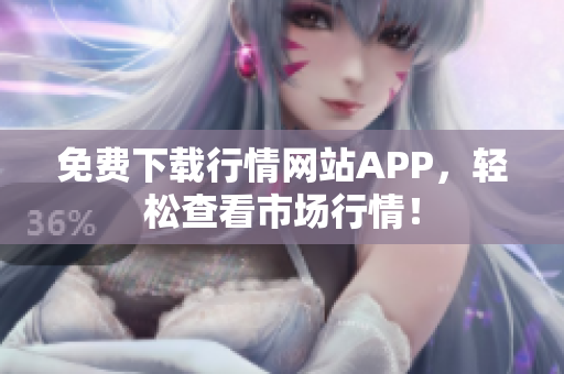 免费下载行情网站APP，轻松查看市场行情！
