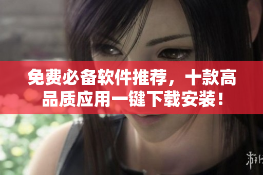 免费必备软件推荐，十款高品质应用一键下载安装！