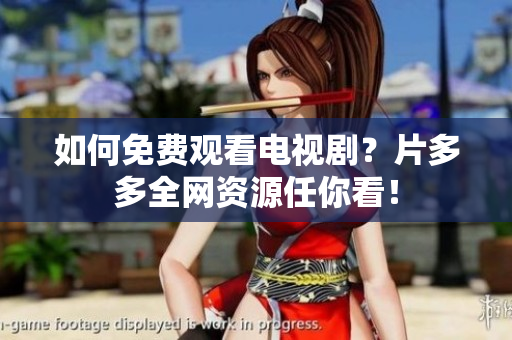 如何免费观看电视剧？片多多全网资源任你看！