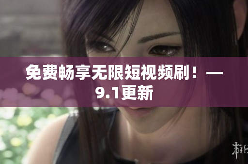 免费畅享无限短视频刷！—9.1更新