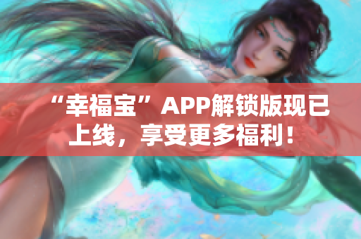 “幸福宝”APP解锁版现已上线，享受更多福利！