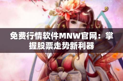 免费行情软件MNW官网：掌握股票走势新利器