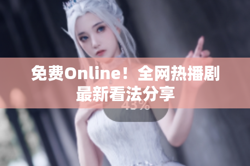 免费Online！全网热播剧最新看法分享
