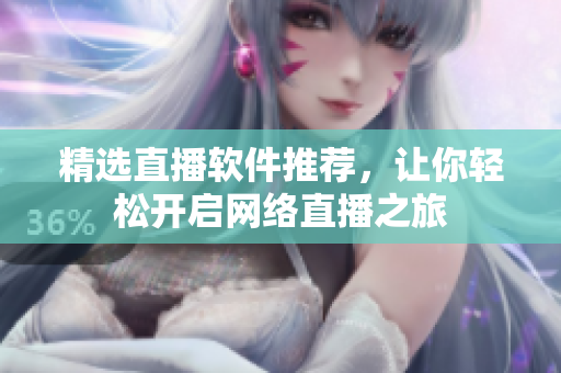精选直播软件推荐，让你轻松开启网络直播之旅