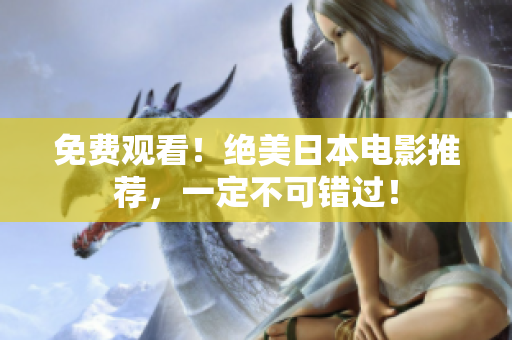 免费观看！绝美日本电影推荐，一定不可错过！